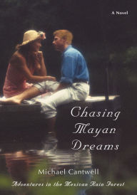 Title: Chasing Mayan Dreams: Adventures in the Mexican Rain Forest, Author: Michael Cantwell
