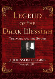 Title: Legend of the Dark Messiah: The Mask and the Sword, Author: J. Johnson Higgins
