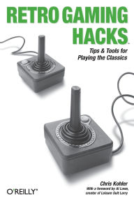 Title: Retro Gaming Hacks: Tips & Tools for Playing the Classics, Author: Chris Kohler