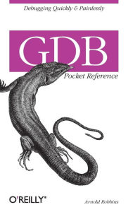 Title: GDB Pocket Reference: Debugging Quickly & Painlessly with GDB, Author: Arnold Robbins
