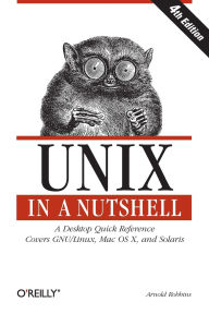 Title: Unix in a Nutshell: A Desktop Quick Reference - Covers GNU/Linux, Mac OS X,and Solaris, Author: Arnold Robbins