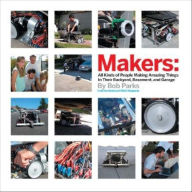 Title: Makers: All Kinds of People Making Amazing Things In Their Backyard, Basement or Garage, Author: Bob Parks