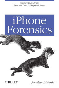 Title: iPhone Forensics: Recovering Evidence, Personal Data, and Corporate Assets, Author: Jonathan Zdziarski
