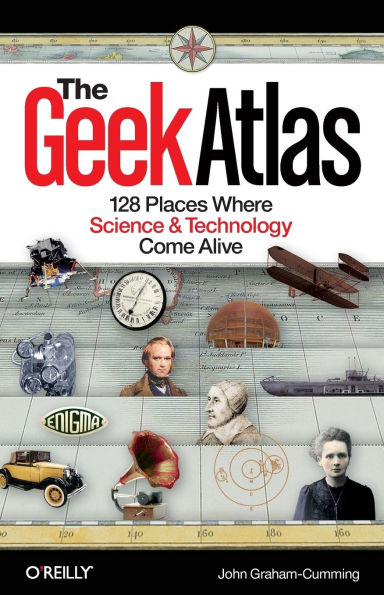 The Geek Atlas: 128 Places Where Science and Technology Come Alive