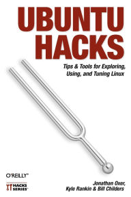 Title: Ubuntu Hacks: Tips & Tools for Exploring, Using, and Tuning Linux, Author: Jonathan Oxer