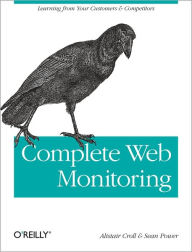 Title: Complete Web Monitoring: Watching your visitors, performance, communities, and competitors, Author: Alistair Croll