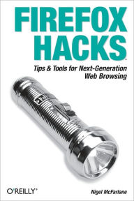 Title: Firefox Hacks: Tips & Tools for Next-Generation Web Browsing, Author: Nigel McFarlane