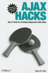 Title: Ajax Hacks: Tips & Tools for Creating Responsive Web Sites, Author: Bruce W. Perry