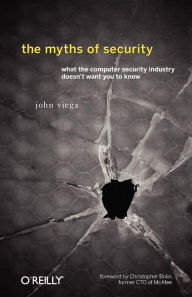 Title: The Myths of Security: What the Computer Security Industry Doesn't Want You to Know, Author: John Viega