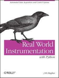Title: Real World Instrumentation with Python: Automated Data Acquisition and Control Systems, Author: J. M. Hughes