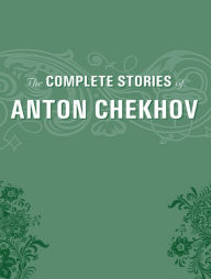 Title: The Complete Short Stories by Anton Chekhov, Author: Anton Chekhov