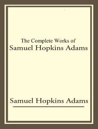 Title: The Complete Works of Samuel Hopkins Adams, Author: Samuel Hopkins Adams