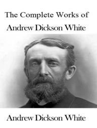 Title: The Complete Works of Andrew Dickson White, Author: Andrew Dickson White