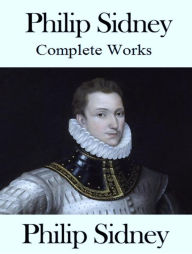 Title: The Complete Works of Philip Sidney, Author: Philip Sidney