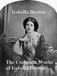 Title: The Complete Works of Isabella Beeton, Author: Isabella Beeton