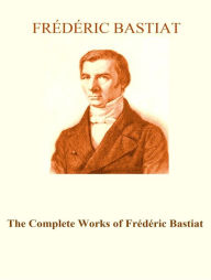 Title: The Complete Works of Frédéric Bastiat, Author: Frederic Bastiat