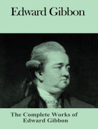 Title: The Complete Works of Edward Gibbon, Author: Edward Gibbon