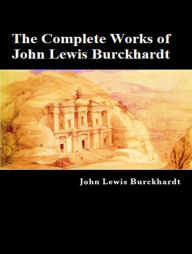 Title: The Complete Works of John Lewis Burckhardt, Author: John Lewis Burckhardt