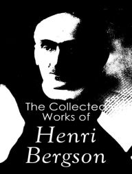 Title: The Complete Works of Henri Bergson, Author: Henri Bergson