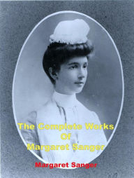 Title: The Complete Works of Margaret Sanger, Author: Margaret Sanger