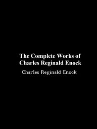 Title: The Complete Works of Charles Reginald Enock, Author: Charles Reginald Enock