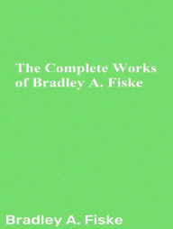 Title: The Complete Works of Bradley A. Fiske, Author: Bradley A. Fiske