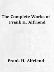Title: The Complete Works of Frank H. Alfriend, Author: Frank H. Alfriend