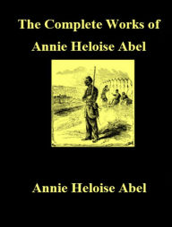 Title: The Complete Works of Annie Heloise Abel, Author: Annie Heloise Abel