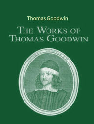 Title: The Complete Works of Thomas Goodwin, Author: Thomas Goodwin