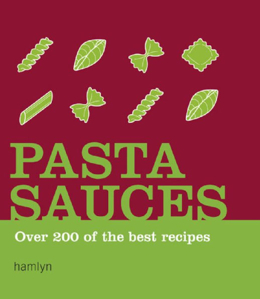 Pasta Sauces: Over 200 of the Best Recipes