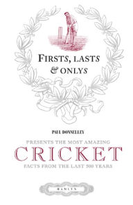 Title: Firsts, Lasts & Onlys of Cricket: Presenting the most amazing cricket facts from the last 500 years, Author: Paul Donnelley