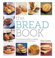 Title: The Bread Book: The definitive guide to making bread by hand or machine, Author: Sara Lewis