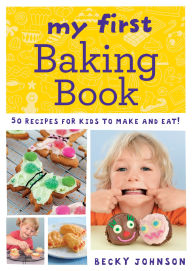 Title: My First Baking Book: 50 recipes for kids to make and eat!, Author: Becky Johnson