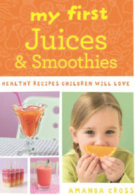 Title: My First Juices and Smoothies: Healthy recipes children will love, Author: Amanda Cross