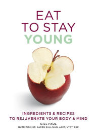 Title: Eat To Stay Young: Ingredients and recipes to rejuvenate your body and mind, Author: Gill Paul