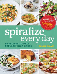 Title: Spiralize Everyday: 80 recipes to help replace your carbs, Author: Denise Smart