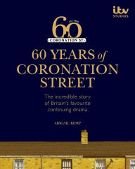Title: 60 Years of Coronation Street: The incredible story of Britain's favourite continuing drama, Author: Abigail Kemp