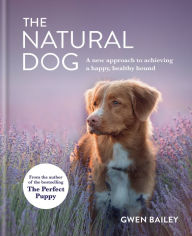 Good book download The Natural Dog: A new approach to achieving a happy, healthy hound by Gwen Bailey