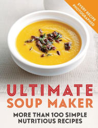 Title: Ultimate Soup Maker: More than 100 simple, nutritious recipes, Author: Joy Skipper