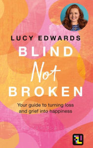 Free downloading of e books Blind Not Broken: Your Guide to Turning Loss and Grief into Happiness by Lucy Edwards 9780600637653 (English literature) MOBI PDB PDF