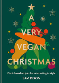 Title: A Very Vegan Christmas: Plant-based recipes for celebrating in style, Author: Sam Dixon