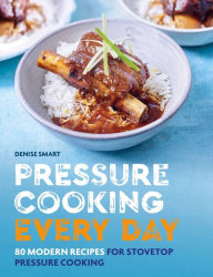 Title: Pressure Cooking Every Day: 80 modern recipes for stovetop pressure cooking, Author: Denise Smart