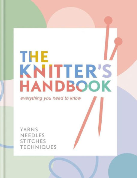 The Knitter's Handbook: Everything you need to know: yarns, needles, stitches, techniques