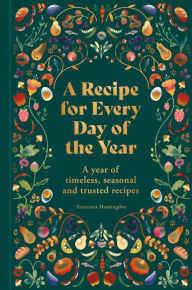 Title: A Recipe for Every Day of the Year: A year of timeless, seasonal and trusted recipes, Author: Francesca Huntingdon
