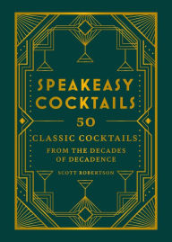 Title: Speakeasy Cocktails: 50 classic cocktails from the decades of decadence, Author: Scott Robertson