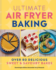 Title: Ultimate Air Fryer Baking: Over 80 Delicious Sweet and Savoury Bakes, Author: Dominique Eloise Alexander