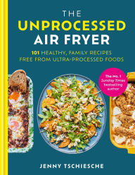 Free download of ebook The Unprocessed Air Fryer: Over 100 easy UPF-free family recipes from the SUNDAY TIMES BESTSELLING AUTHOR