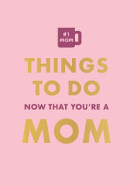 Title: Things To Do Now That You're A Mom, Author: Elfrea Lockley