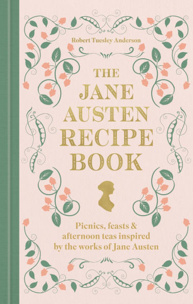 The Jane Austen Recipe Book: Picnics, Feasts and Afternoon Teas Inspired by the Works of Jane Austen