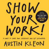 Title: Show Your Work! 10 Ways To Show Your Creativity And Get Discovered, Author: Austin Kleon